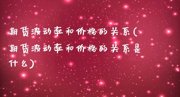 期货波动率和价格的关系(期货波动率和价格的关系是什么)_https://m.letulww.com_期货开户保证金_第1张