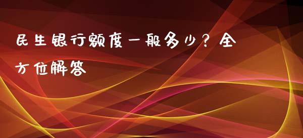 民生银行额度一般多少？全方位解答_https://m.letulww.com_期货开户保证金_第1张