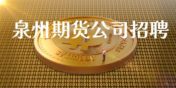 泉州期货公司招聘_https://m.letulww.com_期货交易策略_第1张