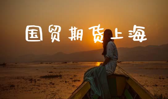 国贸期货上海_https://m.letulww.com_期货开户保证金_第1张