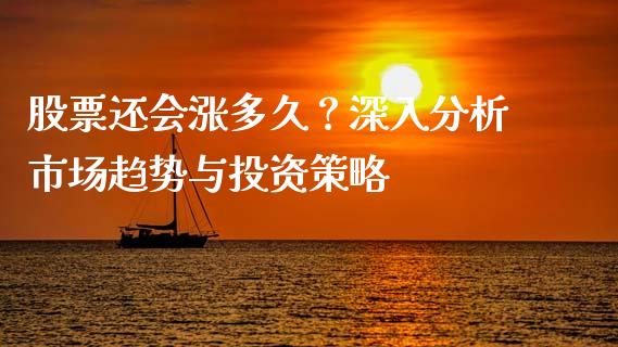 股票还会涨多久？深入分析市场趋势与投资策略_https://m.letulww.com_期货开户保证金_第1张