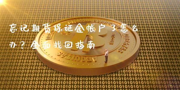 忘记期货保证金帐户了怎么办？全面找回指南_https://m.letulww.com_股指期货交易时间_第1张