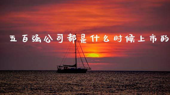 五百强公司都是什么时候上市的_https://m.letulww.com_期货交易软件_第1张