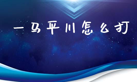一马平川怎么打_https://m.letulww.com_期货开户保证金_第1张