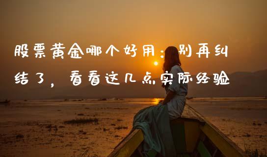 股票黄金哪个好用：别再纠结了，看看这几点实际经验_https://m.letulww.com_期货开户保证金_第1张
