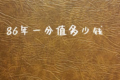 86年一分值多少钱_https://m.letulww.com_期货开户保证金_第1张