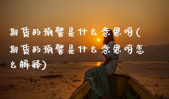 期货的预警是什么意思呀(期货的预警是什么意思呀怎么解释)_https://m.letulww.com_期货交易软件_第1张