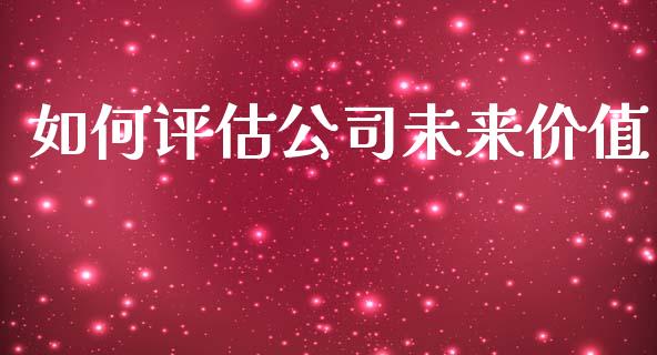 如何评估公司未来价值_https://m.letulww.com_股指期货交易时间_第1张
