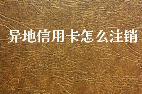异地信用卡怎么注销_https://m.letulww.com_期货交易软件_第1张
