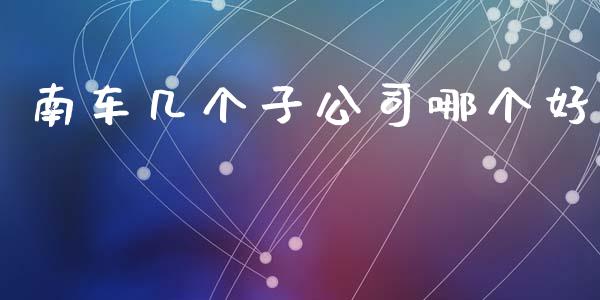 南车几个子公司哪个好_https://m.letulww.com_期货交易策略_第1张