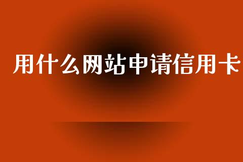 用什么网站申请信用卡_https://m.letulww.com_股指期货交易时间_第1张