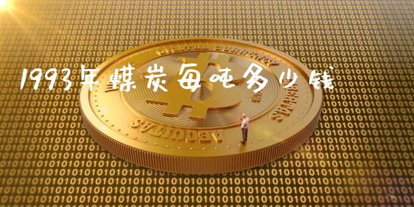 1993年煤炭每吨多少钱_https://m.letulww.com_股指期货交易时间_第1张