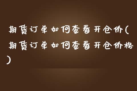 期货订单如何查看开仓价(期货订单如何查看开仓价格)_https://m.letulww.com_期货开户保证金_第1张