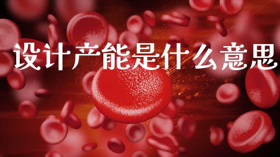 设计产能是什么意思_https://m.letulww.com_期货开户保证金_第1张