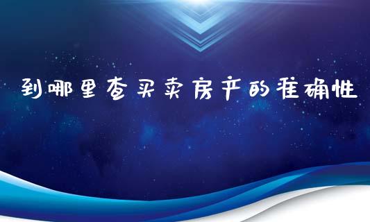 到哪里查买卖房产的准确性_https://m.letulww.com_股指期货交易时间_第1张