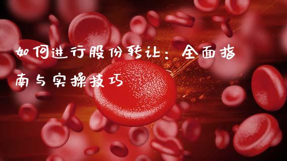 如何进行股份转让：全面指南与实操技巧_https://m.letulww.com_期货交易策略_第1张