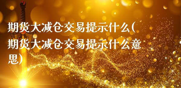期货大减仓交易提示什么(期货大减仓交易提示什么意思)_https://m.letulww.com_期货交易策略_第1张