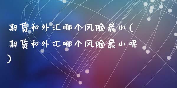 期货和外汇哪个风险最小(期货和外汇哪个风险最小呢)_https://m.letulww.com_期货交易软件_第1张