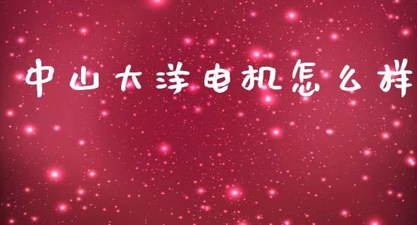 中山大洋电机怎么样_https://m.letulww.com_期货交易软件_第1张
