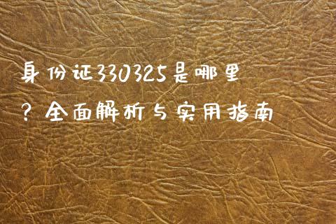 身份证330325是哪里？全面解析与实用指南_https://m.letulww.com_股指期货交易时间_第1张
