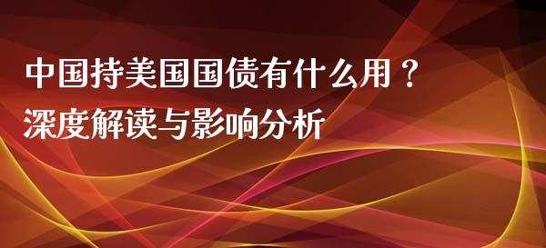 中国持美国国债有什么用？深度解读与影响分析_https://m.letulww.com_期货交易策略_第1张