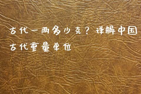 古代一两多少克？详解中国古代重量单位_https://m.letulww.com_股指期货交易时间_第1张