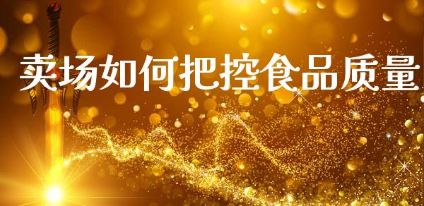 卖场如何把控食品质量_https://m.letulww.com_期货交易软件_第1张