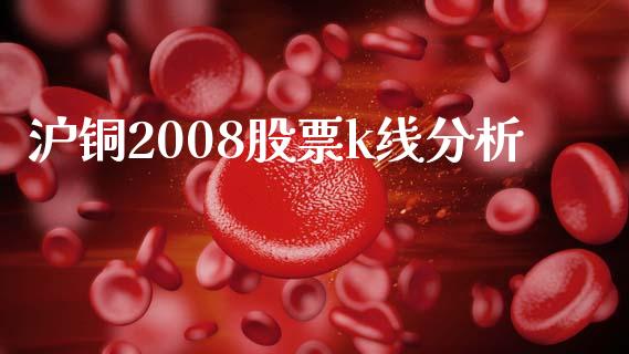 沪铜2008股票k线分析_https://m.letulww.com_期货开户保证金_第1张