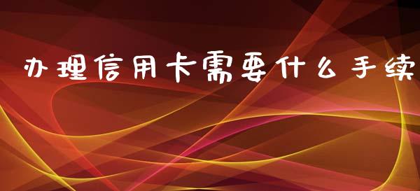 办理信用卡需要什么手续_https://m.letulww.com_股指期货交易时间_第1张