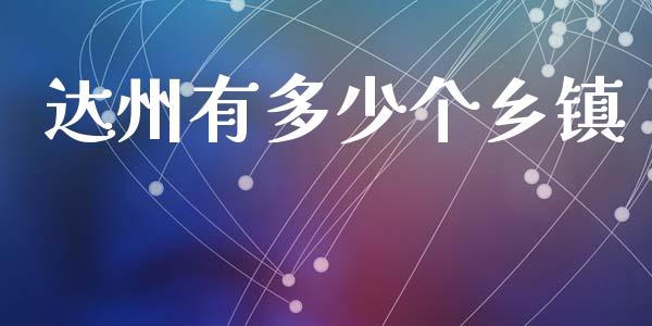 达州有多少个乡镇_https://m.letulww.com_股指期货交易时间_第1张