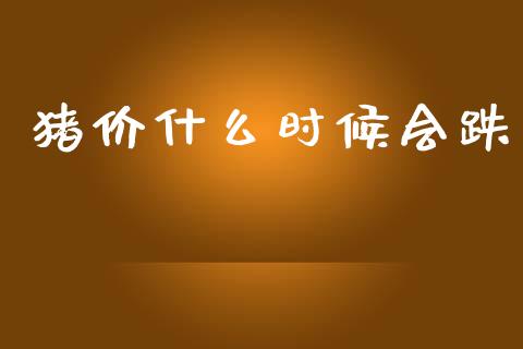 猪价什么时候会跌_https://m.letulww.com_期货开户保证金_第1张