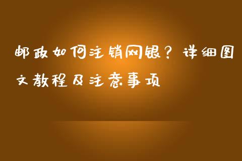 邮政如何注销网银？详细图文教程及注意事项_https://m.letulww.com_期货交易软件_第1张