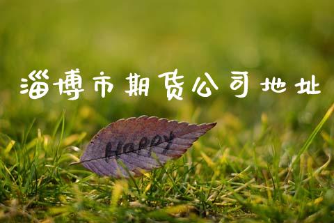 淄博市期货公司地址_https://m.letulww.com_期货交易策略_第1张
