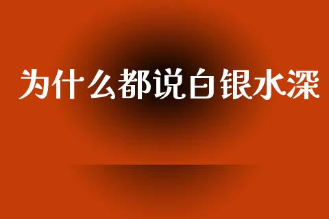 为什么都说白银水深_https://m.letulww.com_股指期货交易时间_第1张