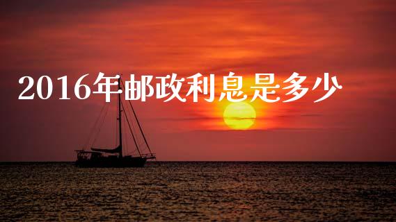 2016年邮政利息是多少_https://m.letulww.com_期货交易策略_第1张