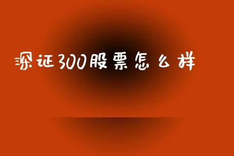 深证300股票怎么样_https://m.letulww.com_股指期货交易时间_第1张