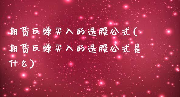 期货反弹买入的选股公式(期货反弹买入的选股公式是什么)_https://m.letulww.com_期货交易策略_第1张