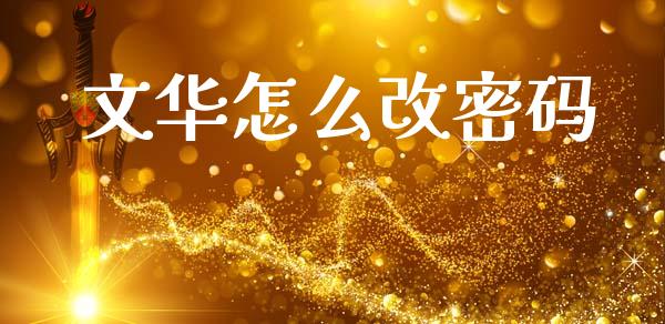 文华怎么改密码_https://m.letulww.com_股指期货交易时间_第1张