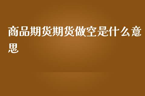 商品期货期货做空是什么意思_https://m.letulww.com_期货开户保证金_第1张