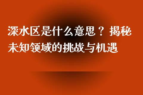 深水区是什么意思？ 揭秘未知领域的挑战与机遇_https://m.letulww.com_期货交易策略_第1张