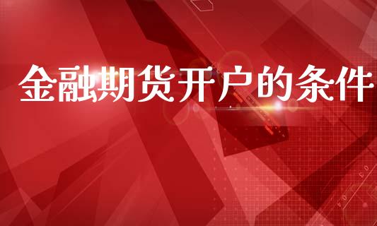 金融期货开户的条件_https://m.letulww.com_期货交易策略_第1张