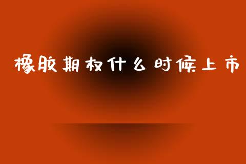 橡胶期权什么时候上市_https://m.letulww.com_期货交易软件_第1张
