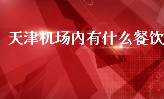 天津机场内有什么餐饮_https://m.letulww.com_期货交易策略_第1张