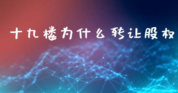 十九楼为什么转让股权_https://m.letulww.com_期货开户保证金_第1张