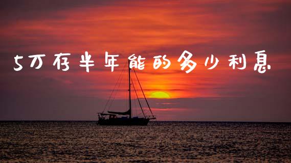 5万存半年能的多少利息_https://m.letulww.com_期货开户保证金_第1张