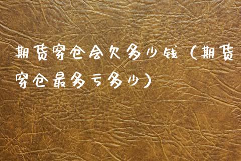 期货穿仓会欠多少钱(期货穿仓最多亏多少)_期货交易策略_第1张_期货开户保证金_期货交易软件_股指期货交易时间_期货交易策略 期货穿仓会欠多少钱(期货穿仓最多亏多少)_https://m.letulww.com_期货交易策略_第1张
