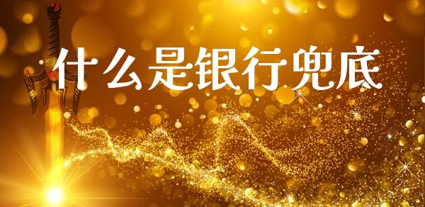 什么是银行兜底_https://m.letulww.com_股指期货交易时间_第1张