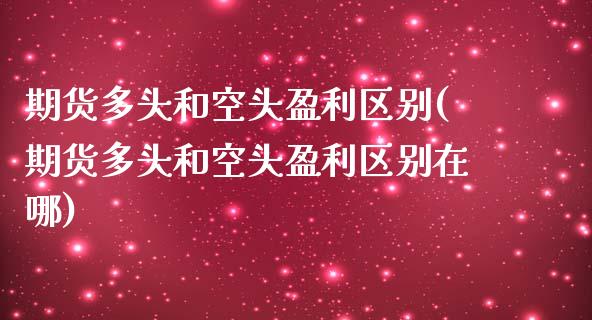期货多头和空头盈利区别(期货多头和空头盈利区别在哪)_https://m.letulww.com_期货开户保证金_第1张