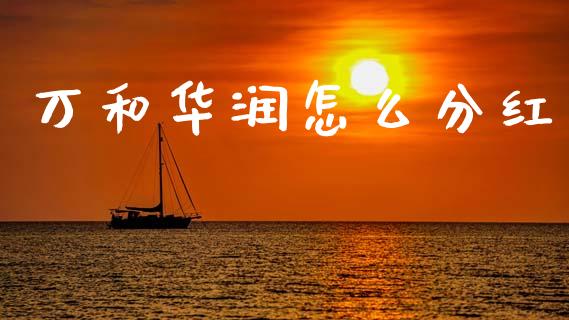 万和华润怎么分红_https://m.letulww.com_期货交易软件_第1张