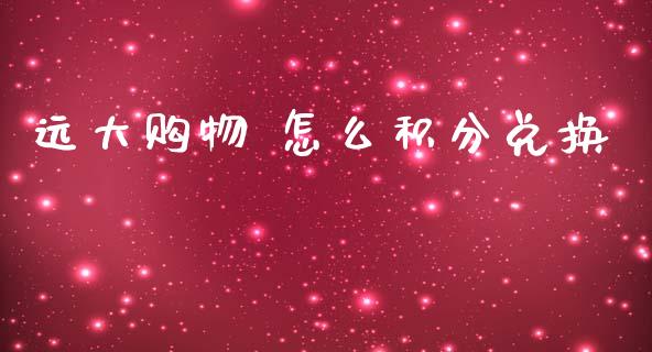 远大购物 怎么积分兑换_https://m.letulww.com_期货开户保证金_第1张